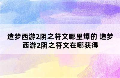 造梦西游2阴之符文哪里爆的 造梦西游2阴之符文在哪获得